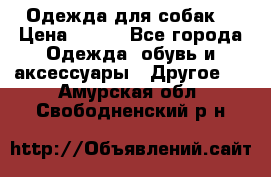 Одежда для собак  › Цена ­ 500 - Все города Одежда, обувь и аксессуары » Другое   . Амурская обл.,Свободненский р-н